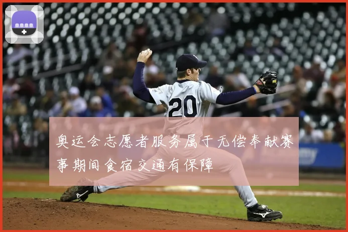奥运会志愿者服务属于无偿奉献赛事期间食宿交通有保障
