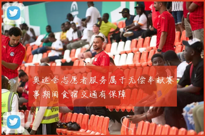 奥运会志愿者服务属于无偿奉献赛事期间食宿交通有保障