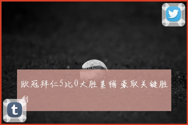 欧冠拜仁5比0大胜基辅 豪取关键胜利