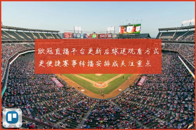 欧冠直播平台更新后球迷观看方式更便捷赛事转播安排成关注重点