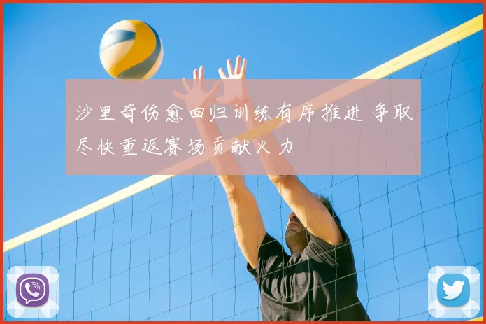 沙里奇伤愈回归训练有序推进 争取尽快重返赛场贡献火力