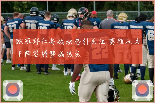 欧冠拜仁备战动态引关注 赛程压力下阵容调整成焦点
