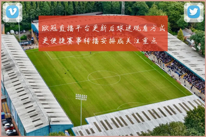 欧冠直播平台更新后球迷观看方式更便捷赛事转播安排成关注重点