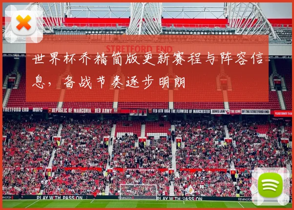 世界杯乔精简版更新赛程与阵容信息,备战节奏逐步明朗