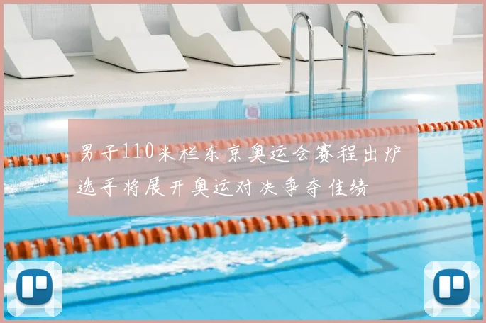 男子110米栏东京奥运会赛程出炉 选手将展开奥运对决争夺佳绩