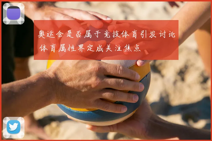 奥运会是否属于竞技体育引发讨论 体育属性界定成关注焦点