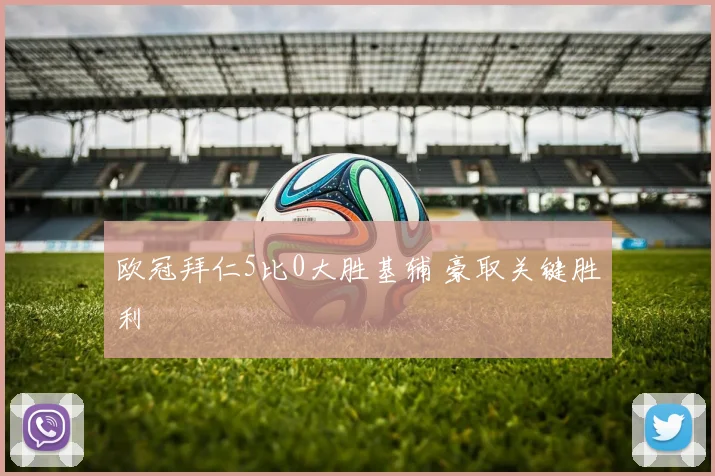 欧冠拜仁5比0大胜基辅 豪取关键胜利