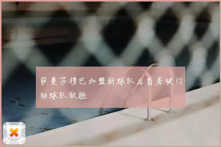 萨曼莎穆巴加盟新球队后首秀破门助球队取胜