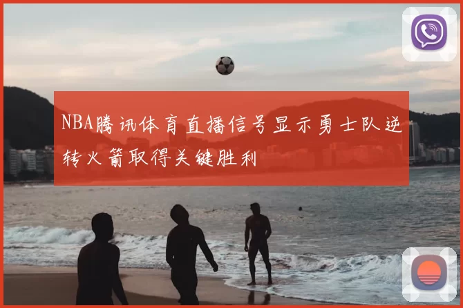 NBA腾讯体育直播信号显示勇士队逆转火箭取得关键胜利