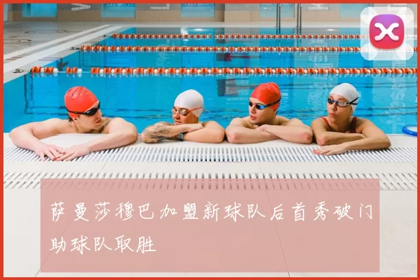 萨曼莎穆巴加盟新球队后首秀破门助球队取胜