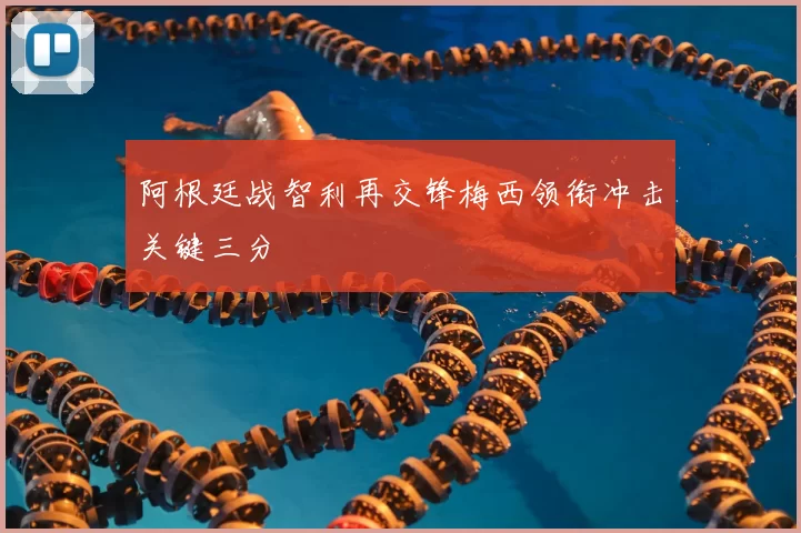 阿根廷战智利再交锋梅西领衔冲击关键三分