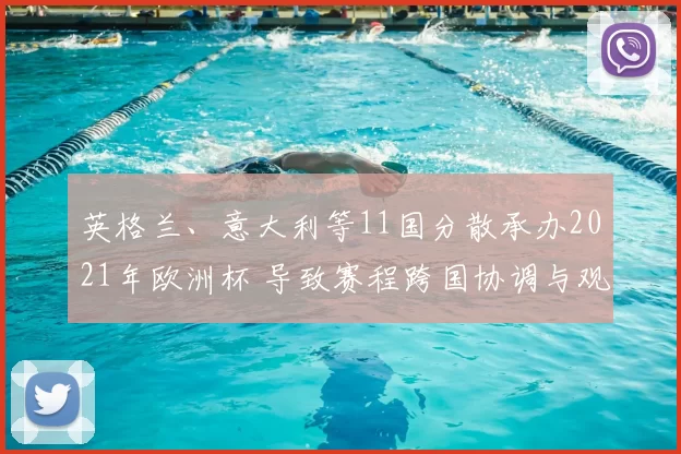 英格兰、意大利等11国分散承办2021年欧洲杯 导致赛程跨国协调与观众流动考验