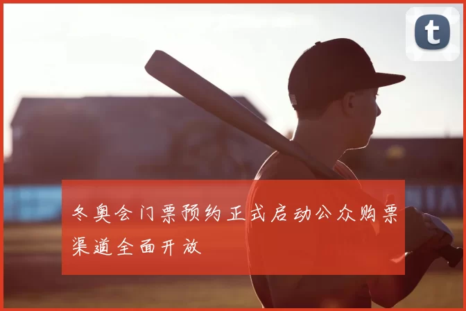 冬奥会门票预约正式启动公众购票渠道全面开放