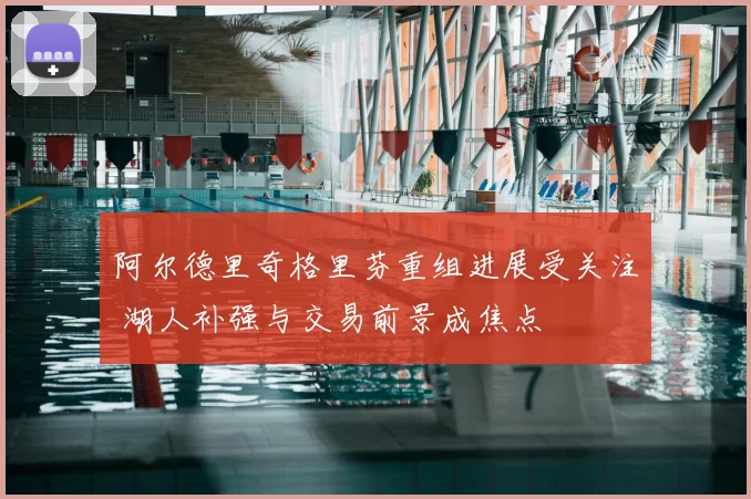 阿尔德里奇格里芬重组进展受关注 湖人补强与交易前景成焦点