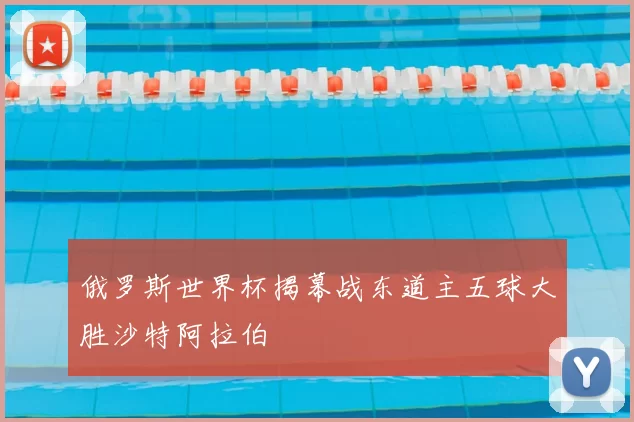 俄罗斯世界杯揭幕战东道主五球大胜沙特阿拉伯