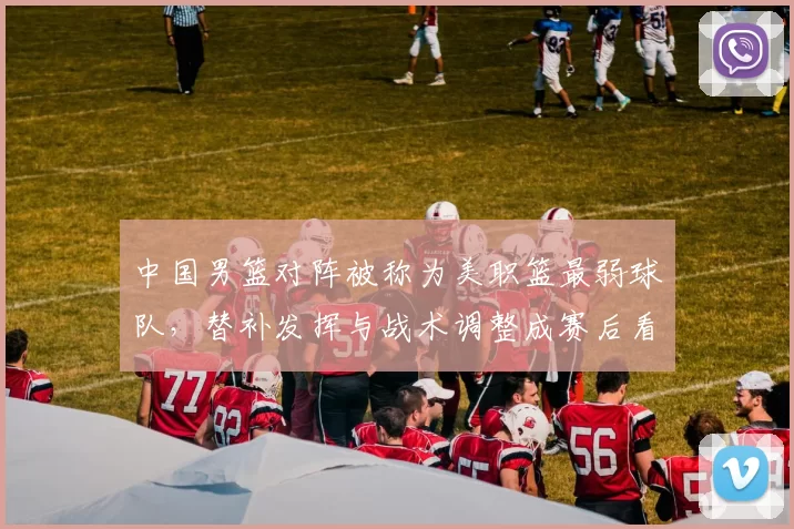 中国男篮对阵被称为美职篮最弱球队，替补发挥与战术调整成赛后看点