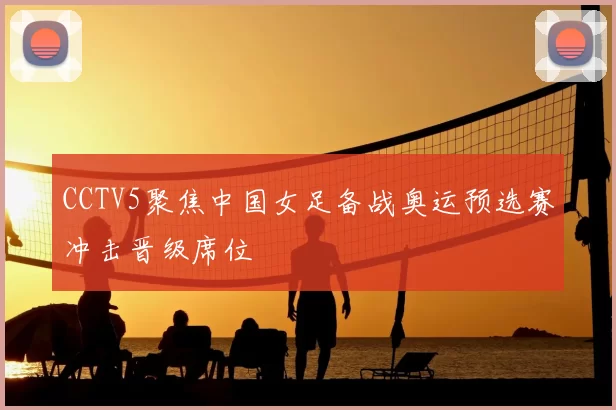 CCTV5聚焦中国女足备战奥运预选赛冲击晋级席位
