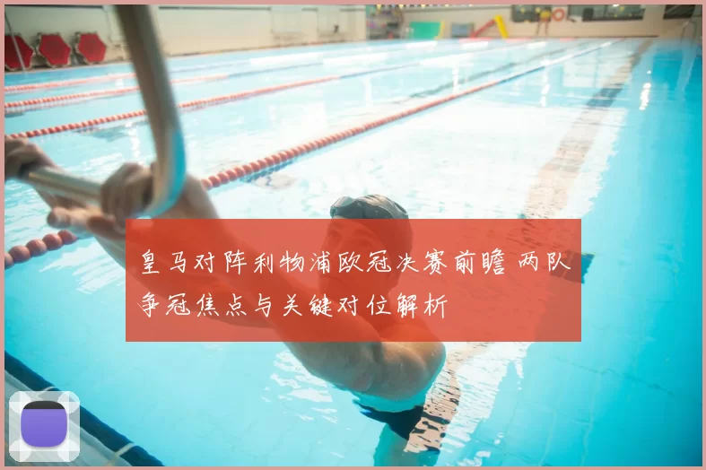 皇马对阵利物浦欧冠决赛前瞻 两队争冠焦点与关键对位解析
