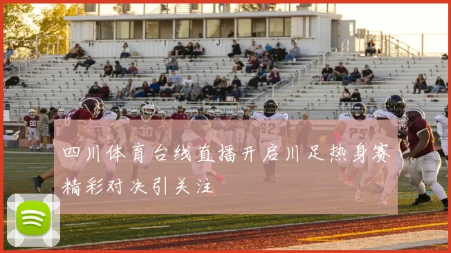 四川体育台线直播开启川足热身赛精彩对决引关注