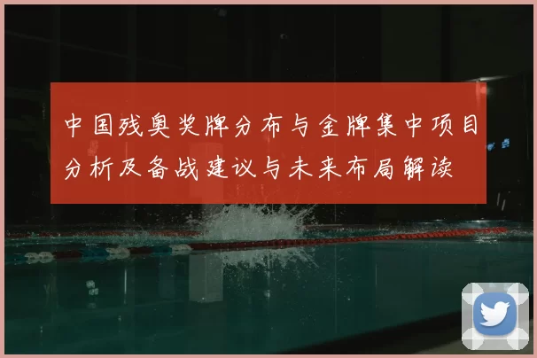 中国残奥奖牌分布与金牌集中项目分析及备战建议与未来布局解读