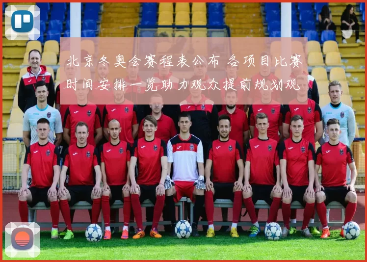 北京冬奥会赛程表公布 各项目比赛时间安排一览助力观众提前规划观赛