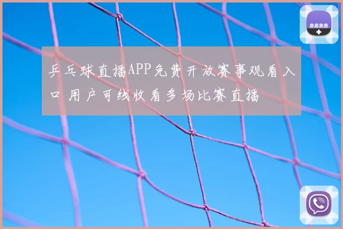 乒乓球直播APP免费开放赛事观看入口 用户可线收看多场比赛直播