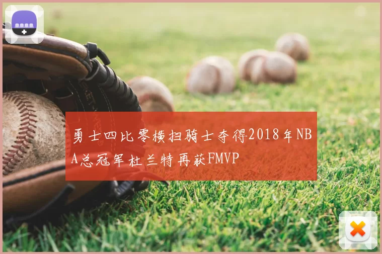 勇士四比零横扫骑士夺得2018年NBA总冠军杜兰特再获FMVP