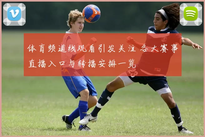 体育频道线观看引发关注 各大赛事直播入口与转播安排一览