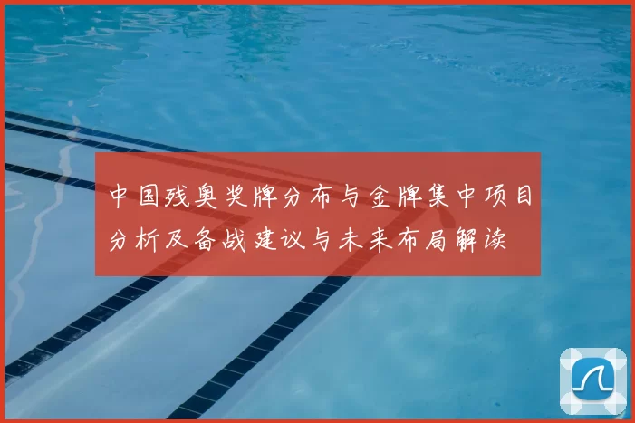 中国残奥奖牌分布与金牌集中项目分析及备战建议与未来布局解读