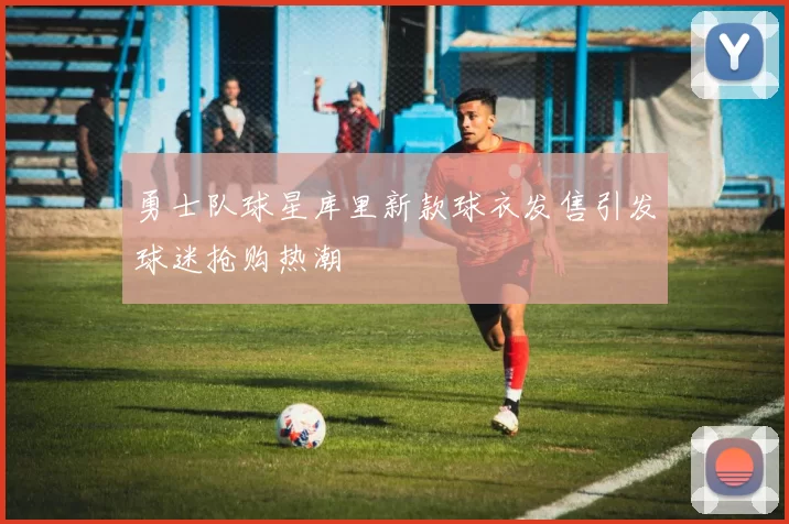 勇士队球星库里新款球衣发售引发球迷抢购热潮