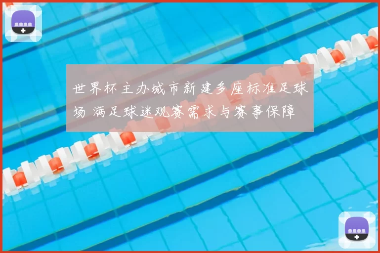 世界杯主办城市新建多座标准足球场 满足球迷观赛需求与赛事保障