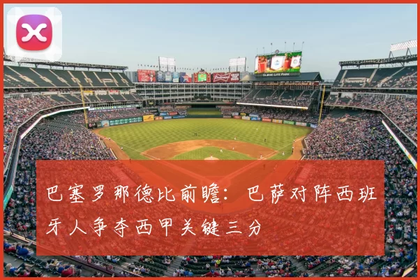 巴塞罗那德比前瞻：巴萨对阵西班牙人争夺西甲关键三分