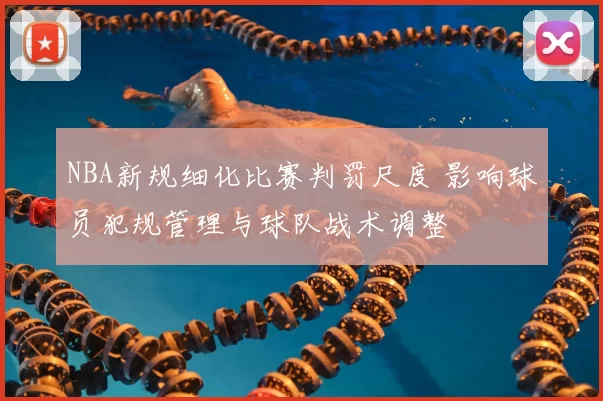 NBA新规细化比赛判罚尺度 影响球员犯规管理与球队战术调整