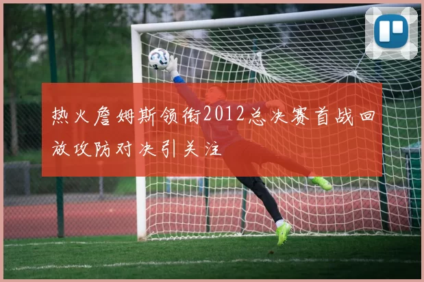 热火詹姆斯领衔2012总决赛首战回放攻防对决引关注