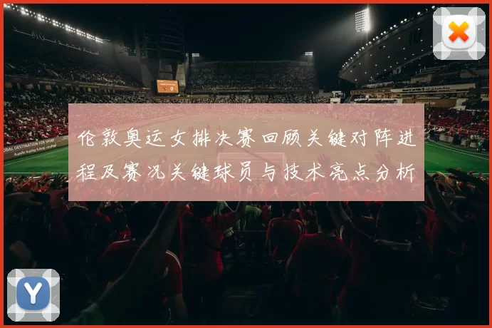 伦敦奥运女排决赛回顾关键对阵进程及赛况关键球员与技术亮点分析
