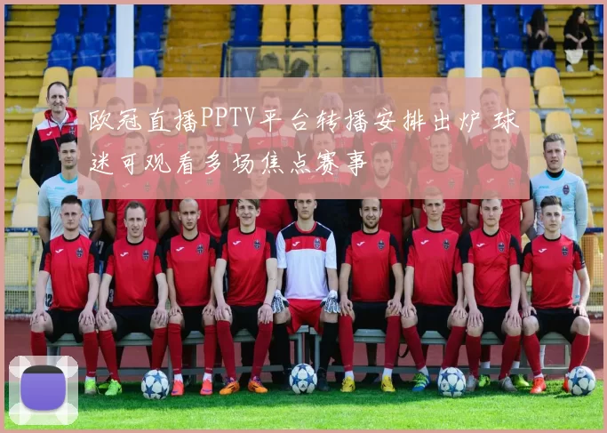 欧冠直播PPTV平台转播安排出炉 球迷可观看多场焦点赛事
