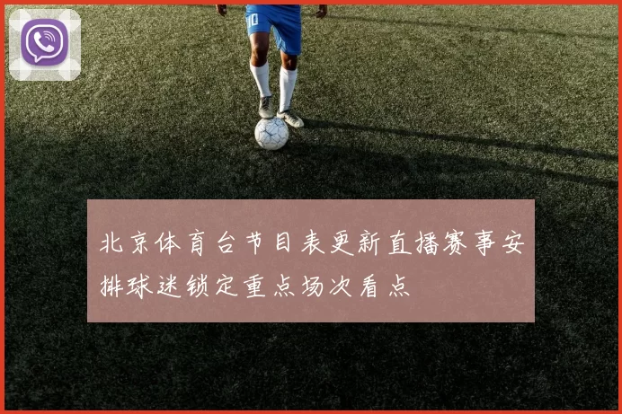 北京体育台节目表更新直播赛事安排球迷锁定重点场次看点