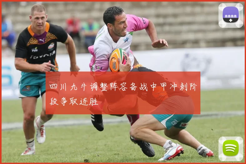 四川九牛调整阵容备战中甲冲刺阶段争取连胜