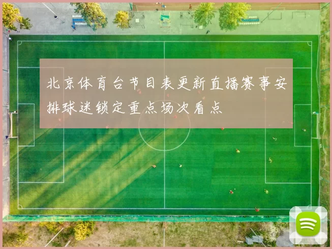 北京体育台节目表更新直播赛事安排球迷锁定重点场次看点