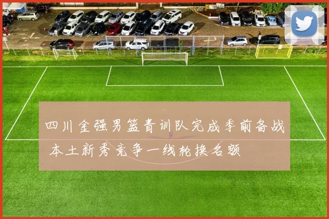 四川金强男篮青训队完成季前备战 本土新秀竞争一线轮换名额