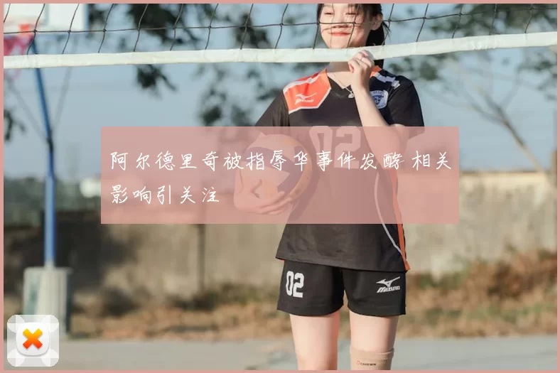 阿尔德里奇被指辱华事件发酵 相关影响引关注