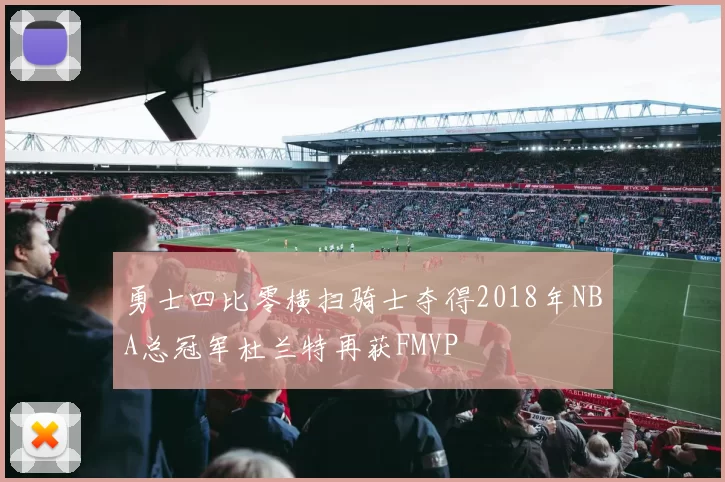 勇士四比零横扫骑士夺得2018年NBA总冠军杜兰特再获FMVP