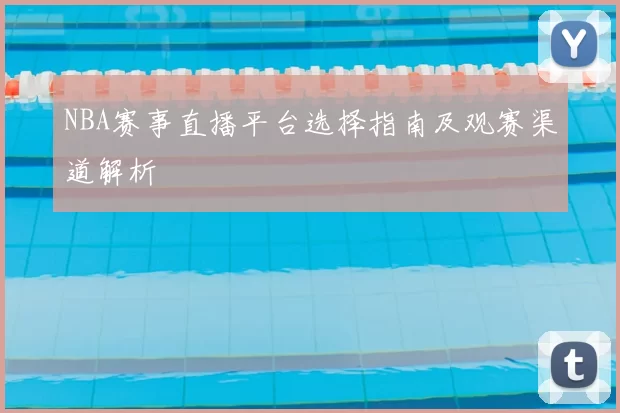NBA赛事直播平台选择指南及观赛渠道解析
