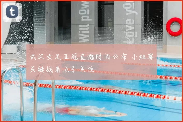 武汉女足亚冠直播时间公布 小组赛关键战看点引关注