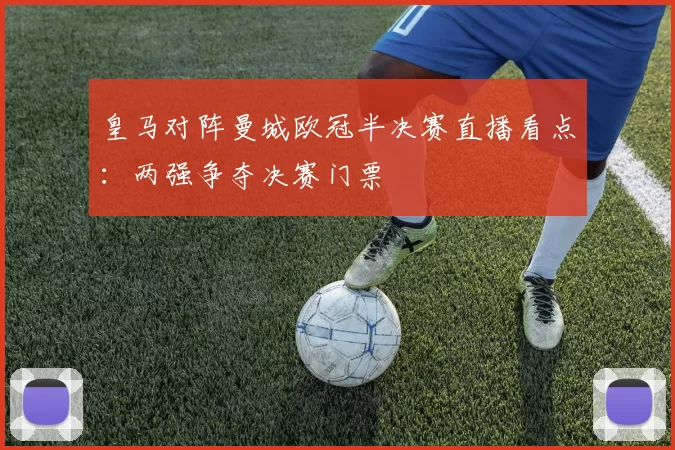 皇马对阵曼城欧冠半决赛直播看点:两强争夺决赛门票