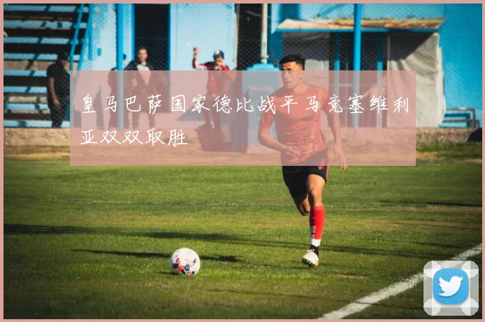 皇马巴萨国家德比战平马竞塞维利亚双双取胜