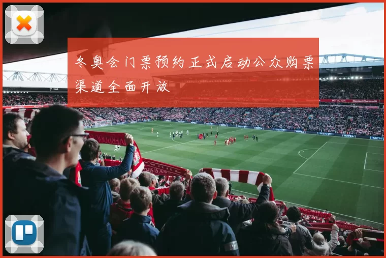 冬奥会门票预约正式启动公众购票渠道全面开放