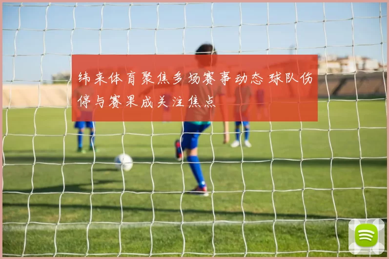 纬来体育聚焦多场赛事动态 球队伤停与赛果成关注焦点