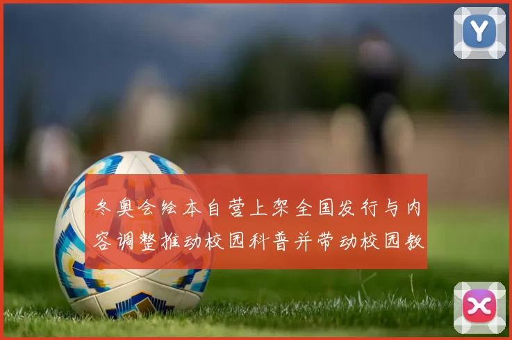 冬奥会绘本自营上架全国发行与内容调整推动校园科普并带动校园教育