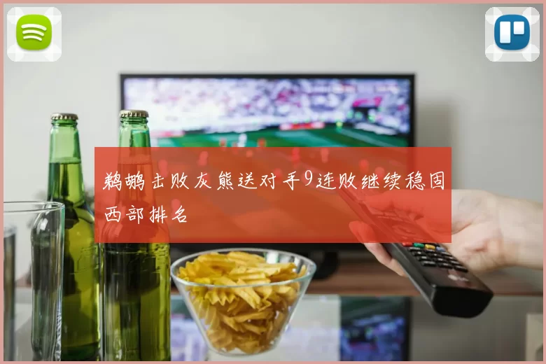 鹈鹕击败灰熊送对手9连败继续稳固西部排名